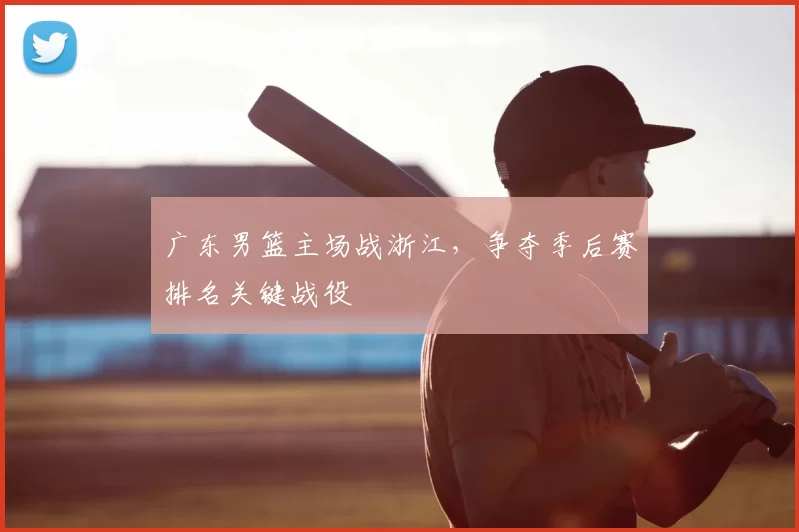 广东男篮主场战浙江，争夺季后赛排名关键战役
