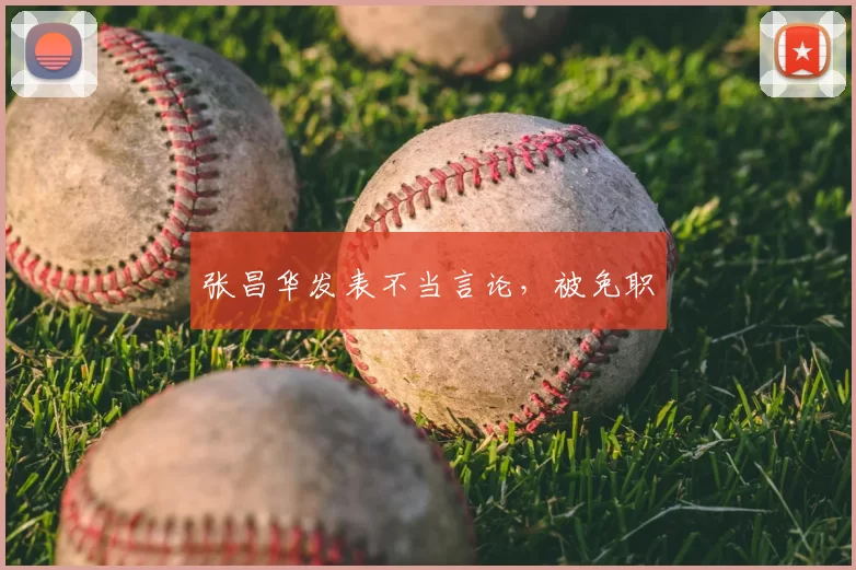 张昌华发表不当言论,被免职