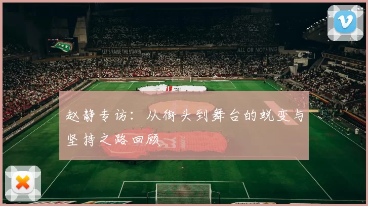 赵静专访：从街头到舞台的蜕变与坚持之路回顾