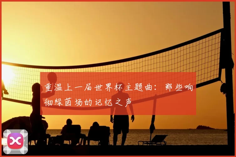 重温上一届世界杯主题曲：那些响彻绿茵场的记忆之声