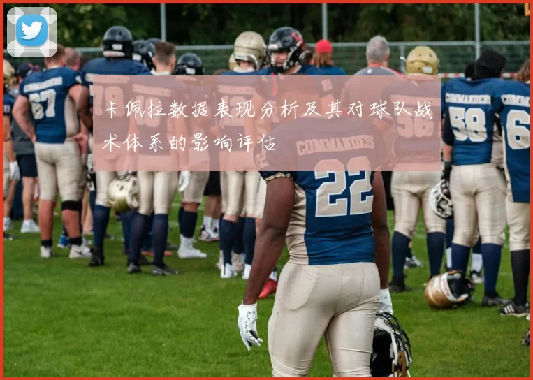 卡佩拉数据表现分析及其对球队战术体系的影响评估