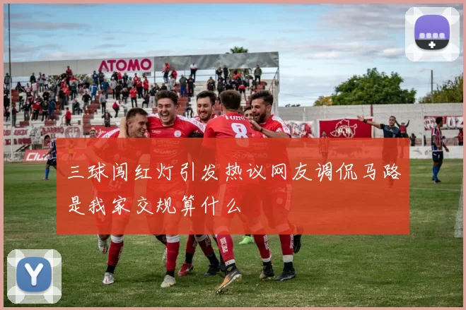 三球闯红灯引发热议网友调侃马路是我家交规算什么
