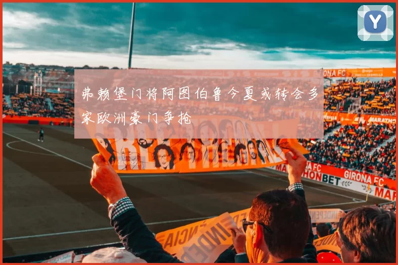 弗赖堡门将阿图伯鲁今夏或转会多家欧洲豪门争抢