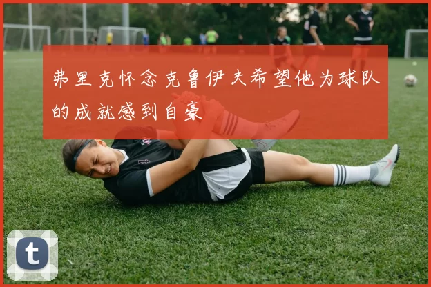 弗里克怀念克鲁伊夫希望他为球队的成就感到自豪