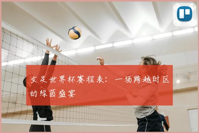 女足世界杯赛程表:一场跨越时区的绿茵盛宴