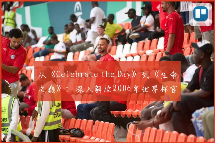 从《Celebrate the Day》到《生命之巅》:深入解读2006年世界杯官方歌曲