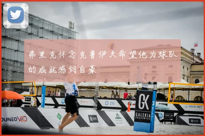 弗里克怀念克鲁伊夫希望他为球队的成就感到自豪