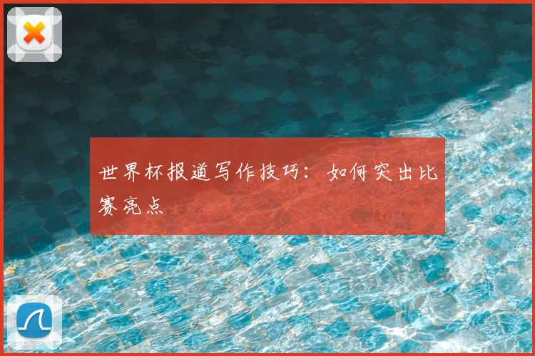 世界杯报道写作技巧：如何突出比赛亮点