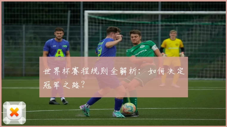 世界杯赛程规则全解析:如何决定冠军之路?