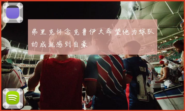 弗里克怀念克鲁伊夫希望他为球队的成就感到自豪
