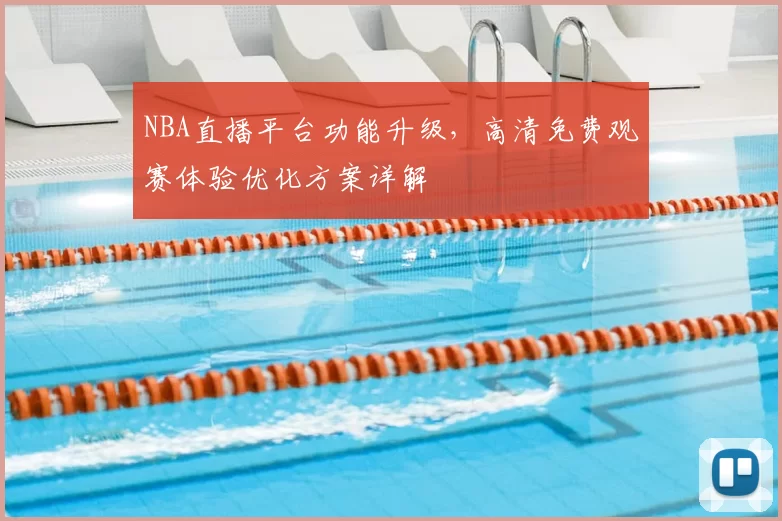 NBA直播平台功能升级,高清免费观赛体验优化方案详解