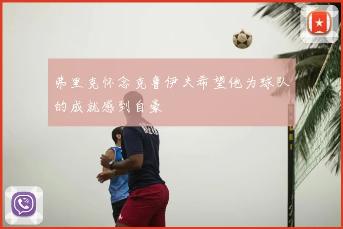 弗里克怀念克鲁伊夫希望他为球队的成就感到自豪