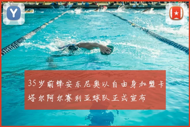 35岁前锋安东尼奥以自由身加盟卡塔尔阿尔赛利亚球队正式宣布