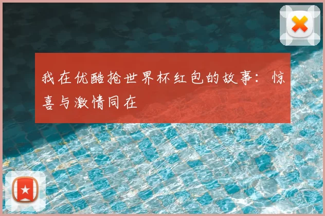 我在优酷抢世界杯红包的故事：惊喜与激情同在