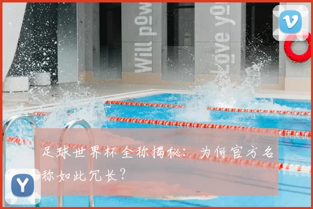 足球世界杯全称揭秘:为何官方名称如此冗长?