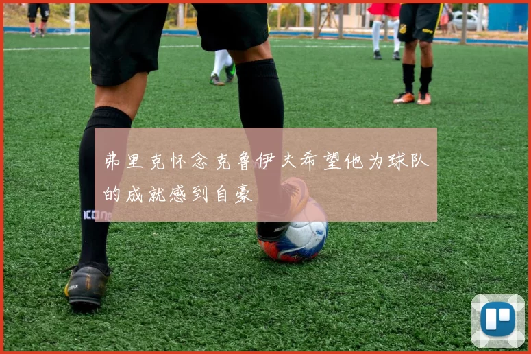 弗里克怀念克鲁伊夫希望他为球队的成就感到自豪