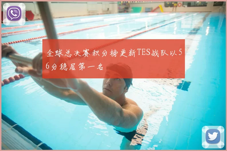 全球总决赛积分榜更新TES战队以56分稳居第一名
