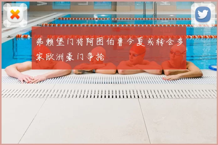 弗赖堡门将阿图伯鲁今夏或转会多家欧洲豪门争抢