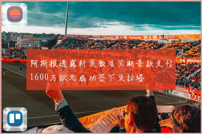 阿斯报透露科莫激活买断条款支付1600万欧元成功签下莫拉塔