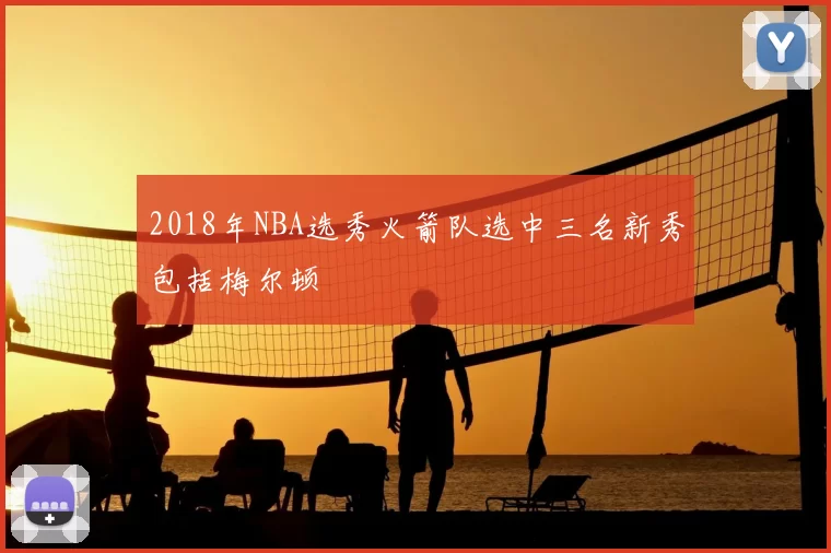 2018年NBA选秀火箭队选中三名新秀包括梅尔顿