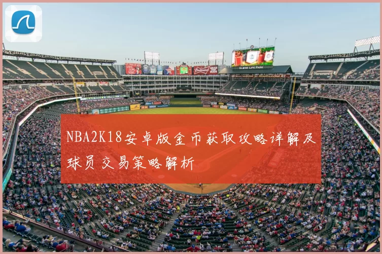 NBA2K18安卓版金币获取攻略详解及球员交易策略解析