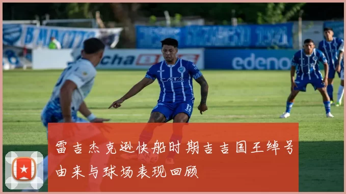 雷吉杰克逊快船时期吉吉国王绰号由来与球场表现回顾