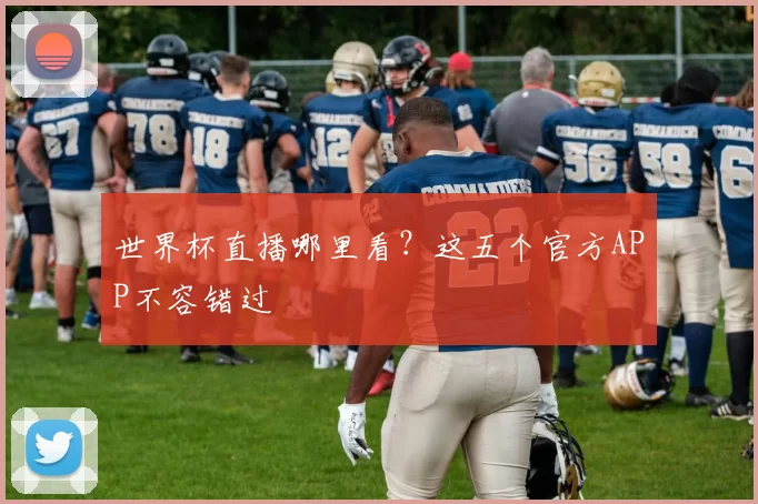 世界杯直播哪里看?这五个官方APP不容错过