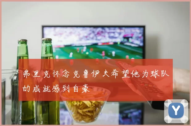 弗里克怀念克鲁伊夫希望他为球队的成就感到自豪