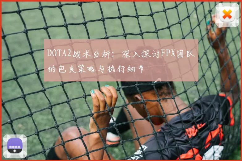 DOTA2战术分析：深入探讨FPX团队的包夹策略与执行细节