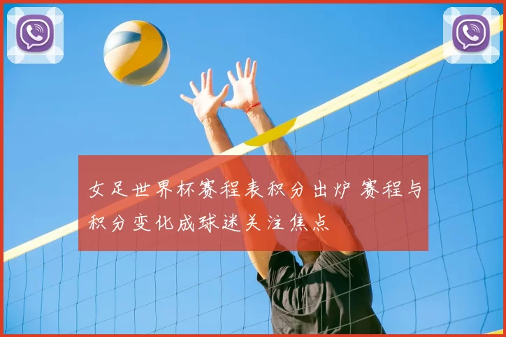 女足世界杯赛程表积分出炉 赛程与积分变化成球迷关注焦点
