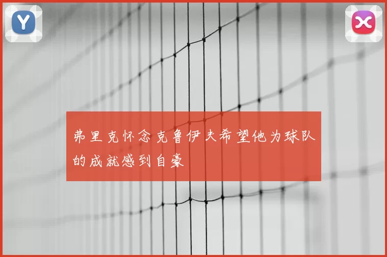弗里克怀念克鲁伊夫希望他为球队的成就感到自豪