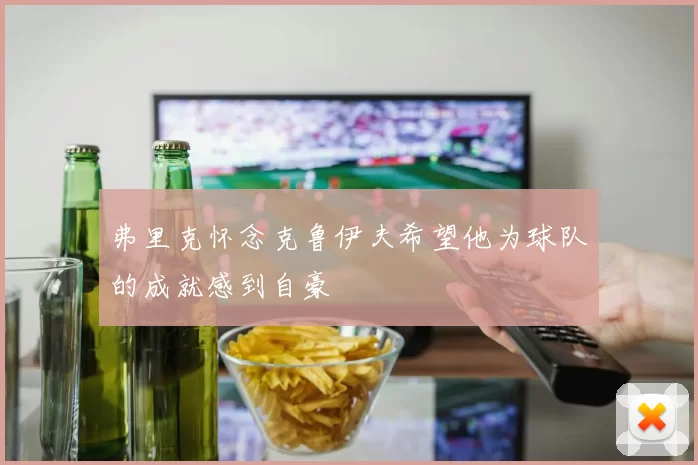 弗里克怀念克鲁伊夫希望他为球队的成就感到自豪