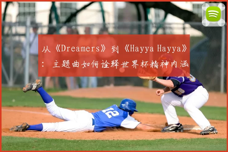 从《Dreamers》到《Hayya Hayya》:主题曲如何诠释世界杯精神内涵