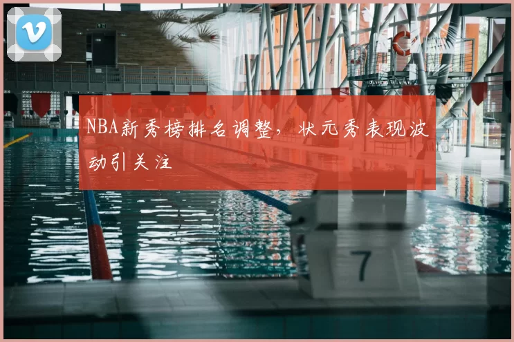 NBA新秀榜排名调整，状元秀表现波动引关注