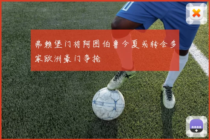 弗赖堡门将阿图伯鲁今夏或转会多家欧洲豪门争抢