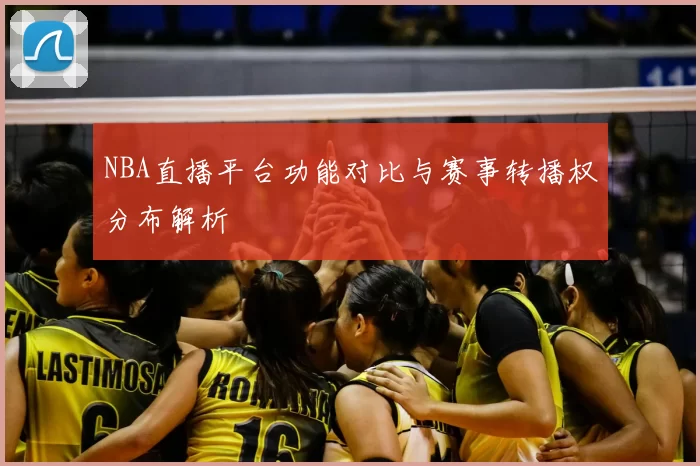 NBA直播平台功能对比与赛事转播权分布解析