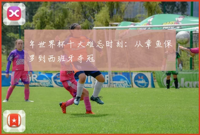 年世界杯十大难忘时刻：从章鱼保罗到西班牙夺冠