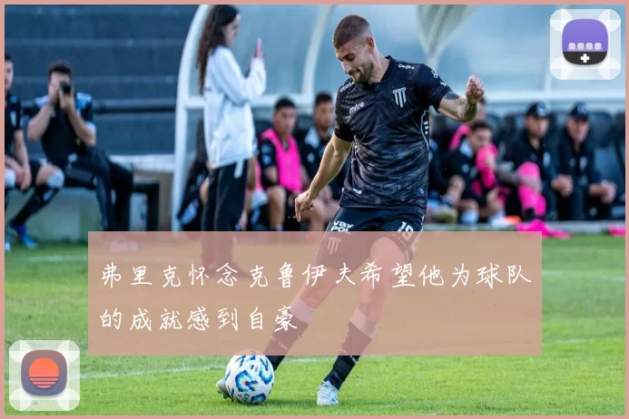 弗里克怀念克鲁伊夫希望他为球队的成就感到自豪