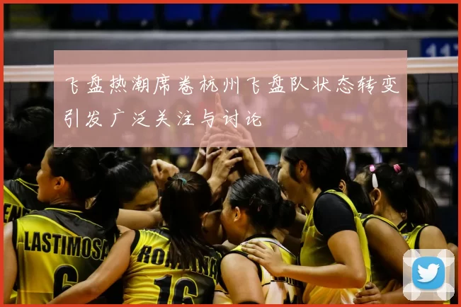 飞盘热潮席卷杭州飞盘队状态转变引发广泛关注与讨论