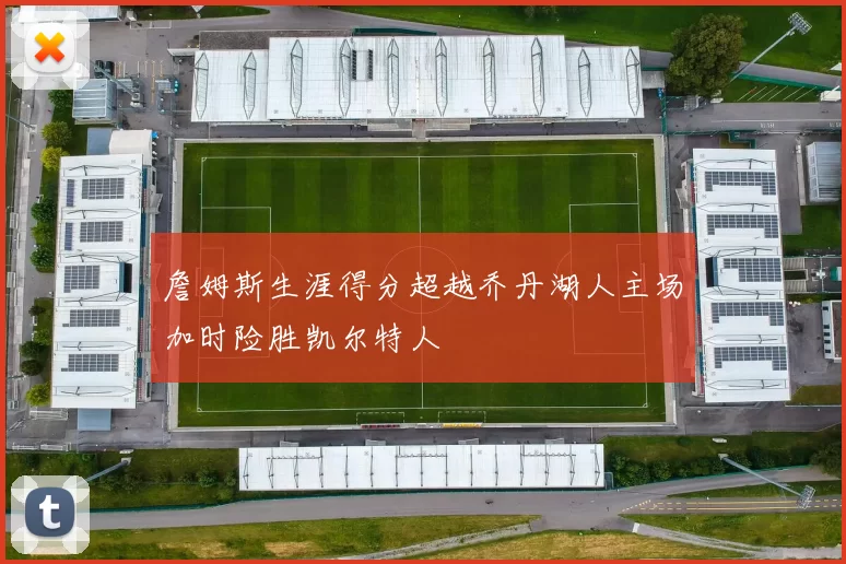 詹姆斯生涯得分超越乔丹湖人主场加时险胜凯尔特人