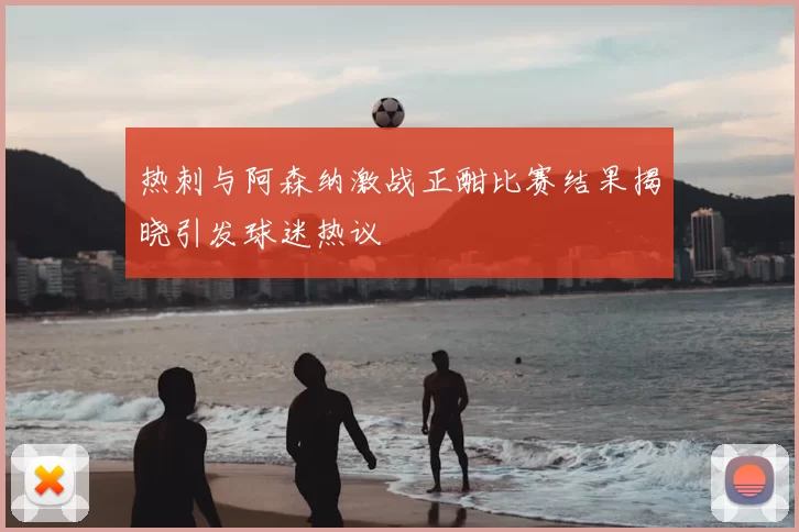 热刺与阿森纳激战正酣比赛结果揭晓引发球迷热议