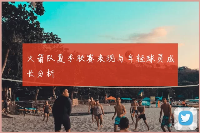 火箭队夏季联赛表现与年轻球员成长分析