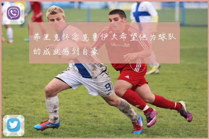 弗里克怀念克鲁伊夫希望他为球队的成就感到自豪