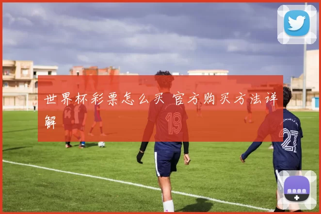 世界杯彩票怎么买 官方购买方法详解