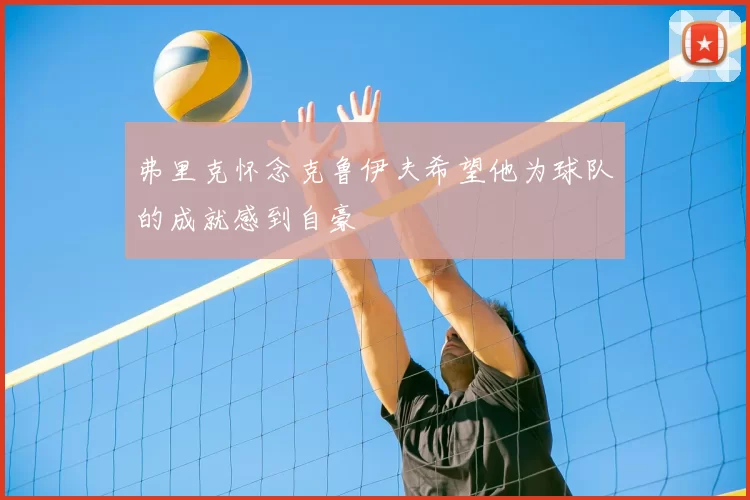 弗里克怀念克鲁伊夫希望他为球队的成就感到自豪