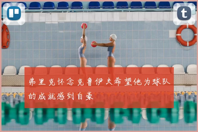 弗里克怀念克鲁伊夫希望他为球队的成就感到自豪