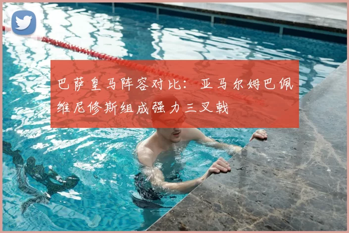 巴萨皇马阵容对比：亚马尔姆巴佩维尼修斯组成强力三叉戟