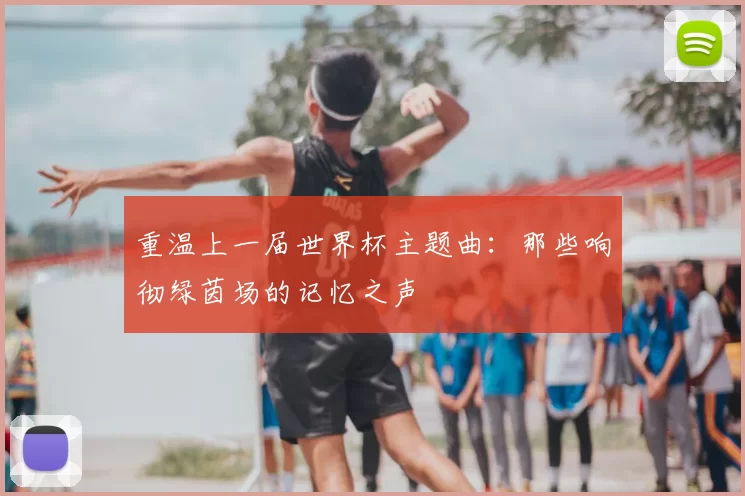 重温上一届世界杯主题曲:那些响彻绿茵场的记忆之声