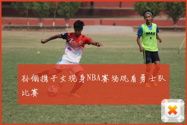 孙俪携子女现身NBA赛场观看勇士队比赛