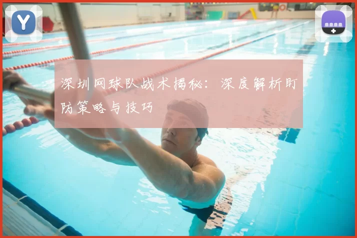 深圳网球队战术揭秘：深度解析盯防策略与技巧